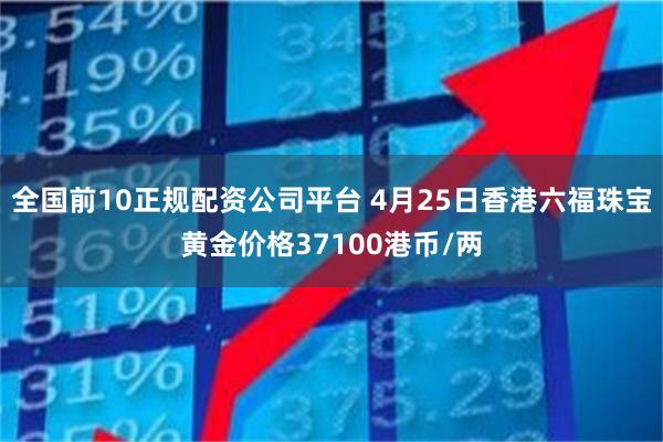 全国前10正规配资公司平台 4月25日香港六福珠宝黄金价格37100港币/两