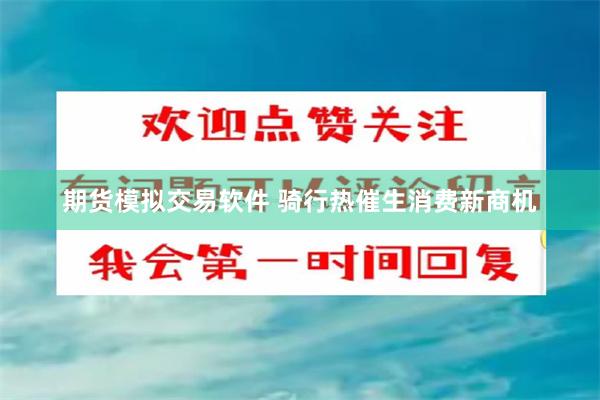 期货模拟交易软件 骑行热催生消费新商机