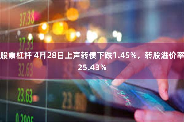 股票杠杆 4月28日上声转债下跌1.45%，转股溢价率25.43%