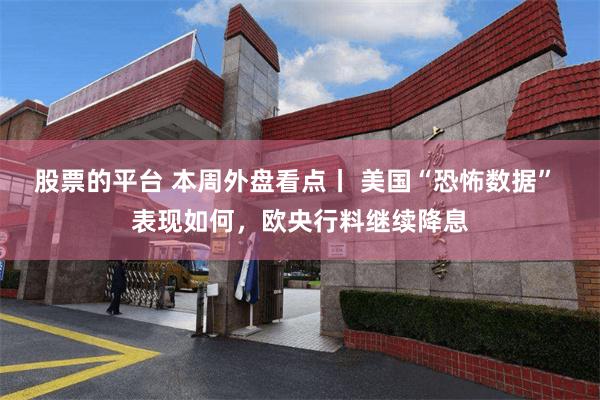 股票的平台 本周外盘看点丨 美国“恐怖数据” 表现如何，欧央行料继续降息