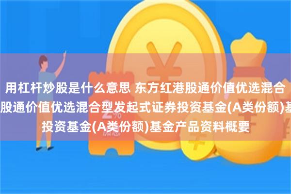 用杠杆炒股是什么意思 东方红港股通价值优选混合发起A: 东方红港股通价值优选混合型发起式证券投资基金(A类份额)基金产品资料概要