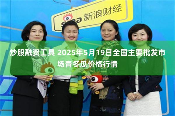 炒股融资工具 2025年5月19日全国主要批发市场青冬瓜价格行情