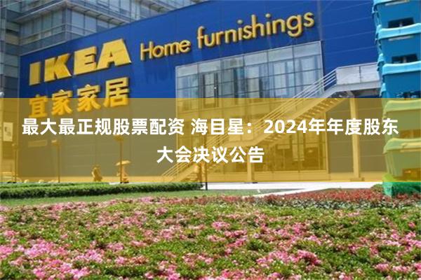 最大最正规股票配资 海目星：2024年年度股东大会决议公告