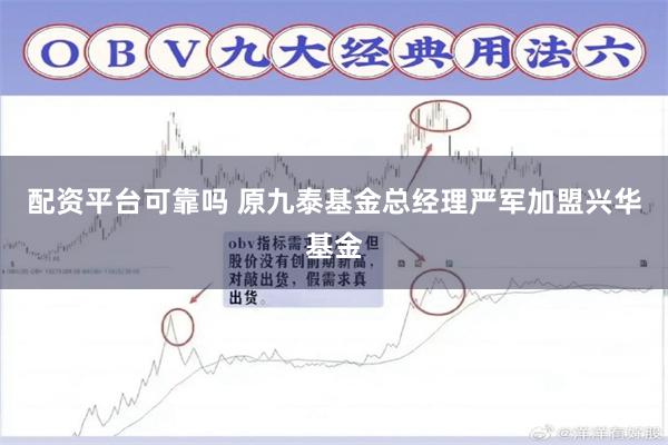配资平台可靠吗 原九泰基金总经理严军加盟兴华基金