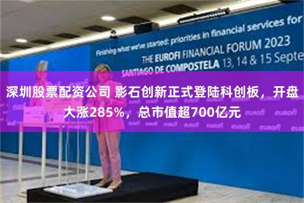 深圳股票配资公司 影石创新正式登陆科创板，开盘大涨285%，总市值超700亿元
