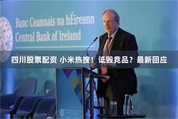 四川股票配资 小米热搜！诋毁竞品？最新回应