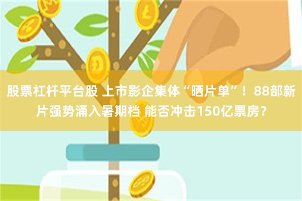 股票杠杆平台股 上市影企集体“晒片单”！88部新片强势涌入暑期档 能否冲击150亿票房？