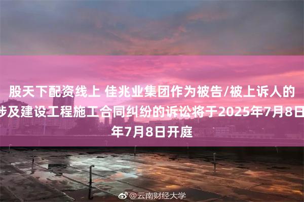 股天下配资线上 佳兆业集团作为被告/被上诉人的1起涉及建设工程施工合同纠纷的诉讼将于2025年7月8日开庭