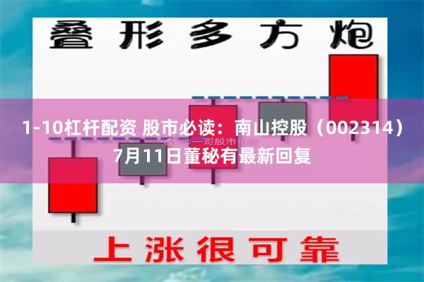 1-10杠杆配资 股市必读：南山控股（002314）7月11日董秘有最新回复