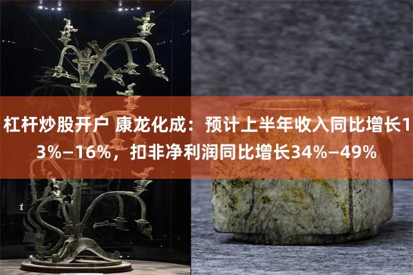 杠杆炒股开户 康龙化成：预计上半年收入同比增长13%—16%，扣非净利润同比增长34%—49%