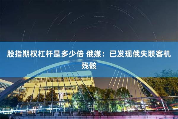 股指期权杠杆是多少倍 俄媒：已发现俄失联客机残骸
