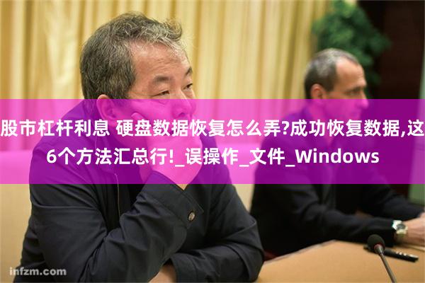 股市杠杆利息 硬盘数据恢复怎么弄?成功恢复数据,这6个方法汇总行!_误操作_文件_Windows