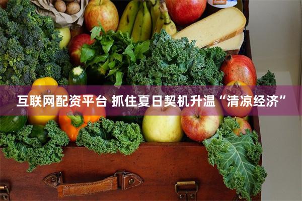 互联网配资平台 抓住夏日契机升温“清凉经济”