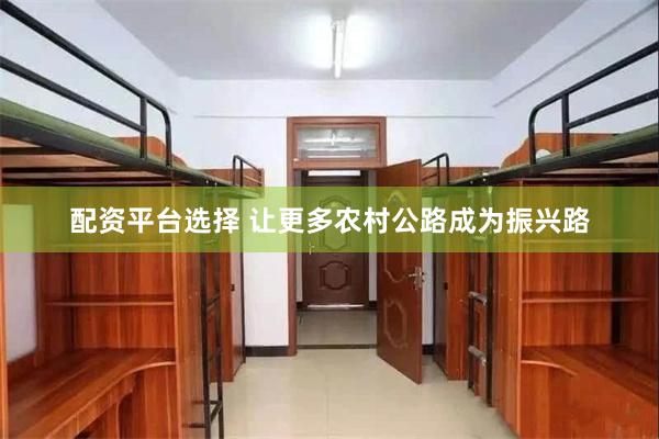 配资平台选择 让更多农村公路成为振兴路