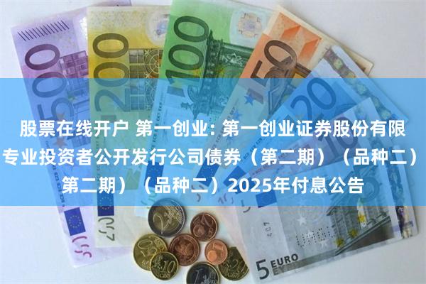 股票在线开户 第一创业: 第一创业证券股份有限公司2022年面向专业投资者公开发行公司债券(第二期)(品种二)2025年付息公告