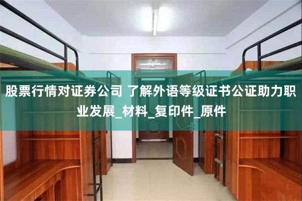 股票行情对证券公司 了解外语等级证书公证助力职业发展_材料_复印件_原件