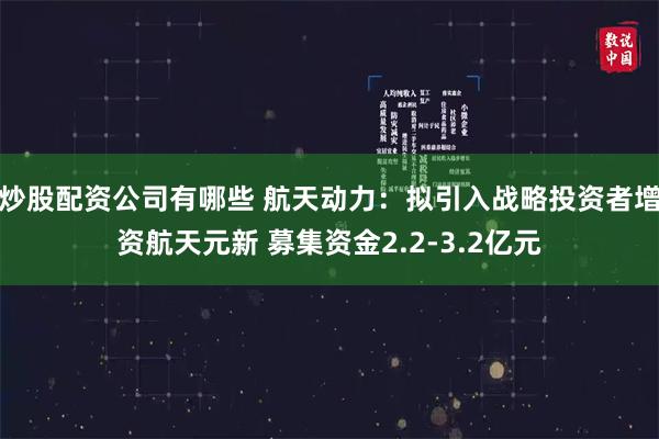 炒股配资公司有哪些 航天动力：拟引入战略投资者增资航天元新 募集资金2.2-3.2亿元