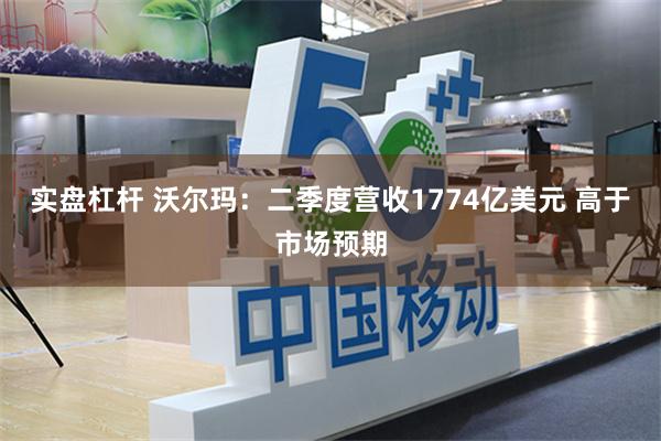 实盘杠杆 沃尔玛:二季度营收1774亿美元 高于市场预期