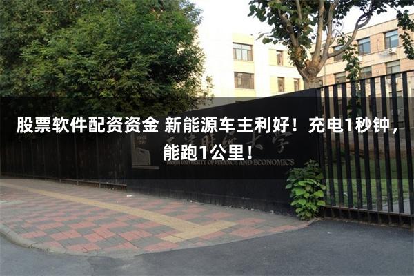 股票软件配资资金 新能源车主利好！充电1秒钟，能跑1公里！